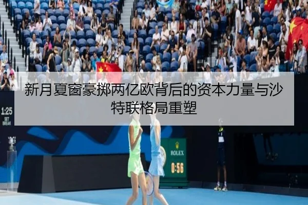 新月夏窗豪掷两亿欧背后的资本力量与沙特联格局重塑